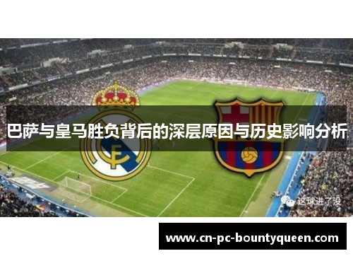 巴萨与皇马胜负背后的深层原因与历史影响分析