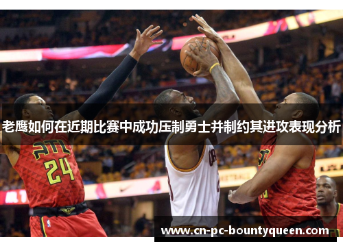 老鹰如何在近期比赛中成功压制勇士并制约其进攻表现分析
