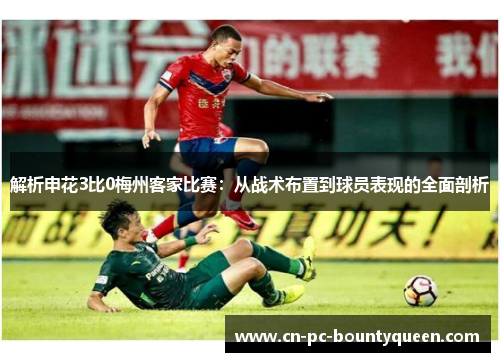 解析申花3比0梅州客家比赛:从战术布置到球员表现的全面剖析 解析申花3比0梅州客家比赛:从战术布置到球员表现的全面剖析