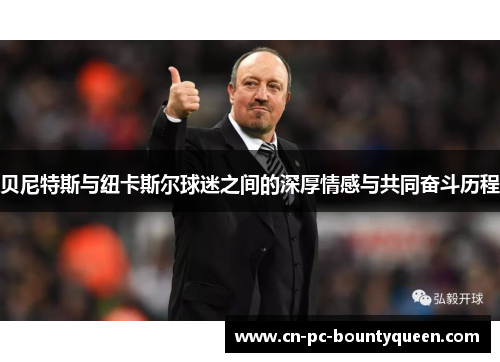 贝尼特斯与纽卡斯尔球迷之间的深厚情感与共同奋斗历程