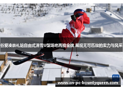 谷爱凌崇礼站自由式滑雪U型场地再摘金牌 展现无可匹敌的实力与风采 谷爱凌崇礼站自由式滑雪U型场地再摘金牌 展现无可匹敌的实力与风采