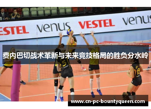 费内巴切战术革新与未来竞技格局的胜负分水岭