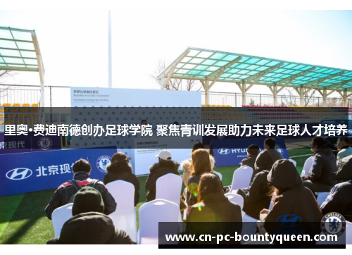 里奥·费迪南德创办足球学院 聚焦青训发展助力未来足球人才培养