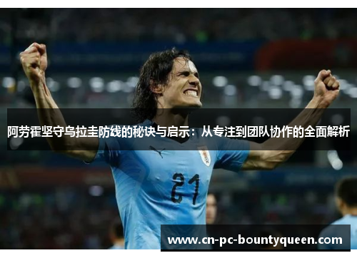 阿劳霍坚守乌拉圭防线的秘诀与启示：从专注到团队协作的全面解析