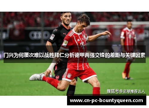 门兴为何屡次难以战胜拜仁分析德甲两强交锋的差距与关键因素 门兴为何屡次难以战胜拜仁分析德甲两强交锋的差距与关键因素