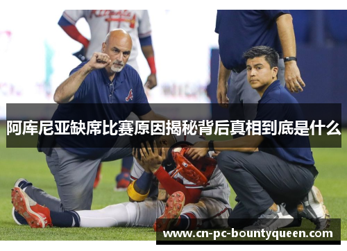 阿库尼亚缺席比赛原因揭秘背后真相到底是什么 阿库尼亚缺席比赛原因揭秘背后真相到底是什么