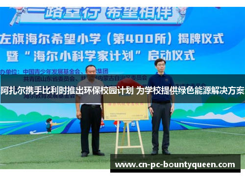 阿扎尔携手比利时推出环保校园计划 为学校提供绿色能源解决方案 阿扎尔携手比利时推出环保校园计划 为学校提供绿色能源解决方案