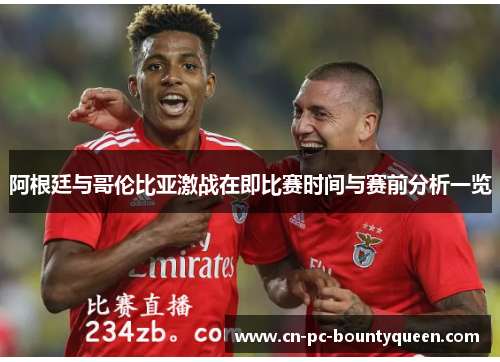 阿根廷与哥伦比亚激战在即比赛时间与赛前分析一览