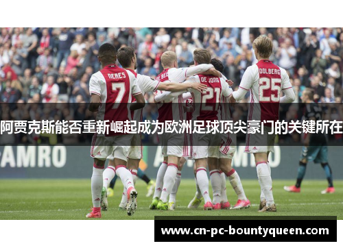 阿贾克斯能否重新崛起成为欧洲足球顶尖豪门的关键所在