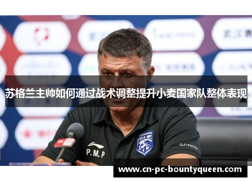 苏格兰主帅如何通过战术调整提升小麦国家队整体表现