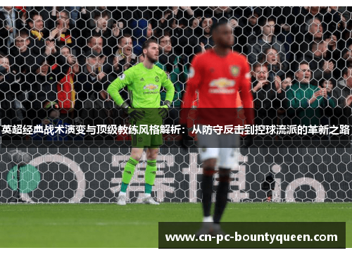 英超经典战术演变与顶级教练风格解析：从防守反击到控球流派的革新之路