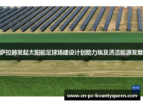 萨拉赫发起太阳能足球场建设计划助力埃及清洁能源发展