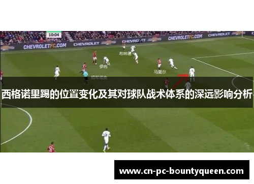 西格诺里踢的位置变化及其对球队战术体系的深远影响分析