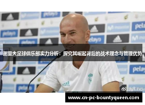 谢里夫足球俱乐部实力分析:探究其崛起背后的战术理念与管理优势 谢里夫足球俱乐部实力分析:探究其崛起背后的战术理念与管理优势