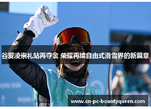 谷爱凌崇礼站再夺金 荣耀再续自由式滑雪界的新篇章 谷爱凌崇礼站再夺金 荣耀再续自由式滑雪界的新篇章