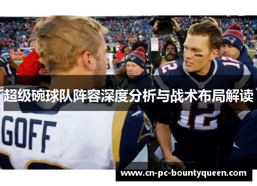 超级碗球队阵容深度分析与战术布局解读 超级碗球队阵容深度分析与战术布局解读