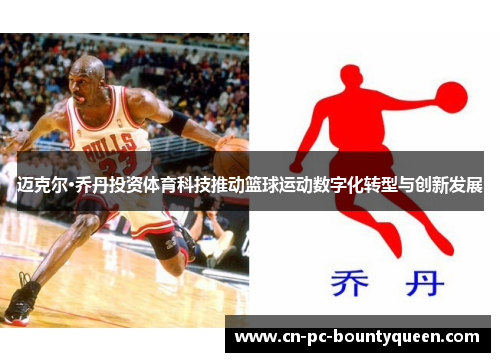 迈克尔·乔丹投资体育科技推动篮球运动数字化转型与创新发展 迈克尔·乔丹投资体育科技推动篮球运动数字化转型与创新发展