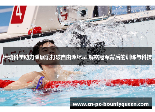 运动科学助力潘展乐打破自由泳纪录 解密冠军背后的训练与科技