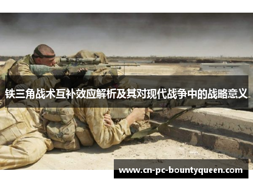 铁三角战术互补效应解析及其对现代战争中的战略意义 铁三角战术互补效应解析及其对现代战争中的战略意义