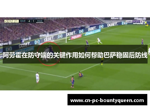 阿劳霍在防守端的关键作用如何帮助巴萨稳固后防线