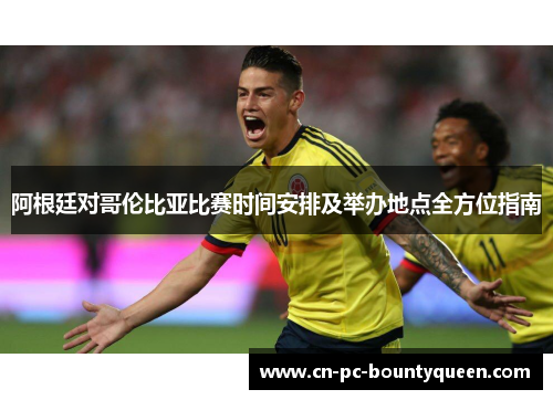 阿根廷对哥伦比亚比赛时间安排及举办地点全方位指南 阿根廷对哥伦比亚比赛时间安排及举办地点全方位指南