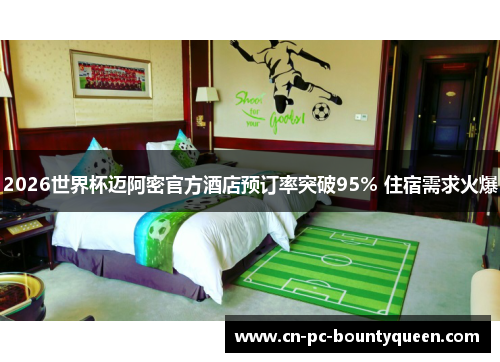 2026世界杯迈阿密官方酒店预订率突破95% 住宿需求火爆