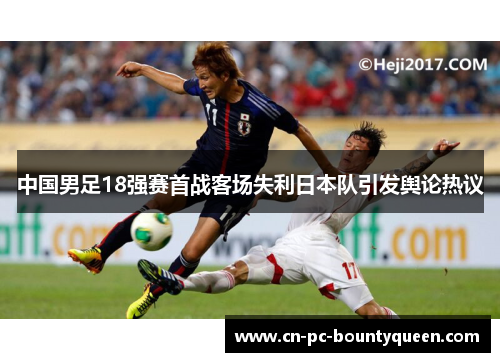 中国男足18强赛首战客场失利日本队引发舆论热议 中国男足18强赛首战客场失利日本队引发舆论热议
