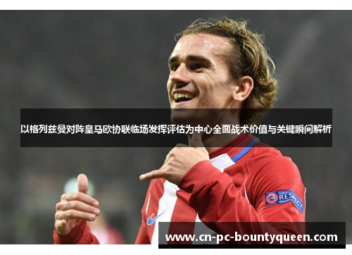 以格列兹曼对阵皇马欧协联临场发挥评估为中心全面战术价值与关键瞬间解析