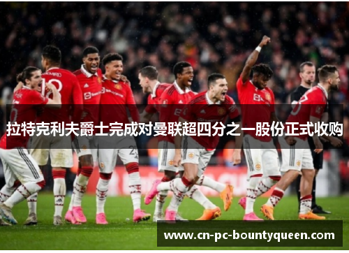 拉特克利夫爵士完成对曼联超四分之一股份正式收购 拉特克利夫爵士完成对曼联超四分之一股份正式收购