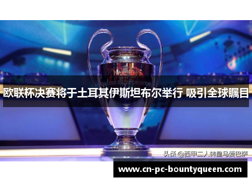 欧联杯决赛将于土耳其伊斯坦布尔举行 吸引全球瞩目