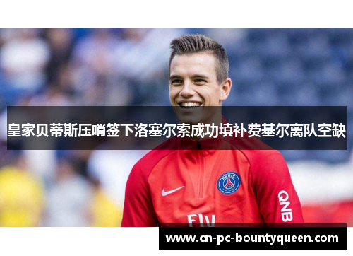 皇家贝蒂斯压哨签下洛塞尔索成功填补费基尔离队空缺