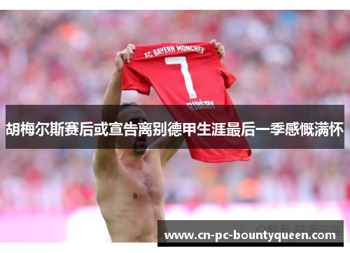 胡梅尔斯赛后或宣告离别德甲生涯最后一季感慨满怀