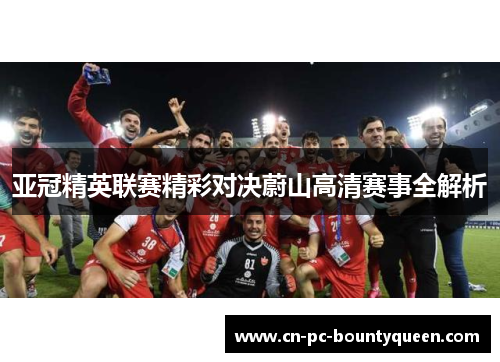 亚冠精英联赛精彩对决蔚山高清赛事全解析