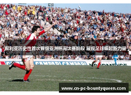 叙利亚历史性首次晋级亚洲杯淘汰赛阶段 展现足球崛起新力量